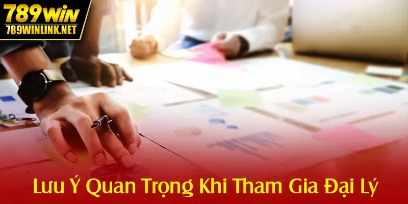 Các Lưu Ý Quan Trọng Khi Tham Gia Đại Lý